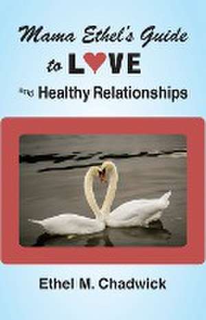 MAMA ETHEL'S GUIDE TO LOVE AND HEALTHY RELATIONSHIPS de Ethel M Chadwick