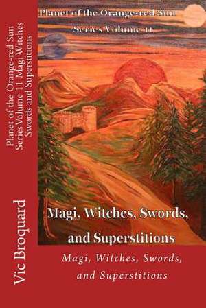 Planet of the Orange-Red Sun Series Volume 11 Magi Witches Swords and Superstitions de Vic Broquard