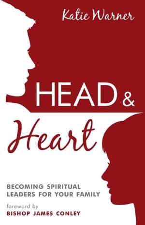 Head & Heart: Becoming Spiritual Leaders for Your Family de Katie Warner