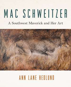 Mac Schweitzer: A Southwest Maverick and Her Art de Ann Lane Hedlund