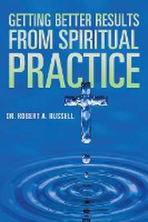 Getting Better Results from Spiritual Practice de Robert A Russell