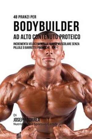 48 Pranzi Per Bodybuilder Ad Alto Contenuto Proteico de Joseph Correa