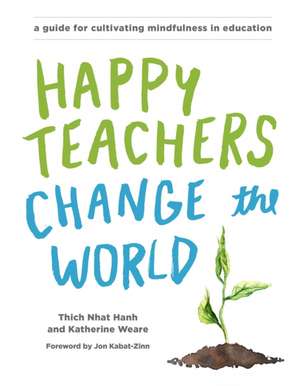 Happy Teachers Change the World: A Guide for Cultivating Mindfulness in Education de Thich Nhat Hanh