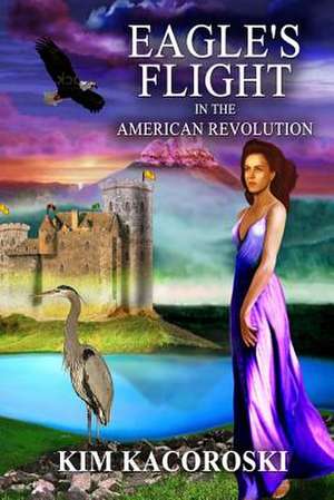 Eagle's Flight in the American Revolution, Flight Series, Volume 2 de Kim Kacoroski