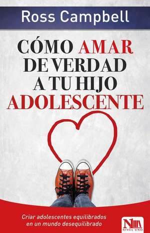 Cómo Amar de Verdad a Tu Hijo Adolescente / How to Really Love Your Teen de Ross Campbell