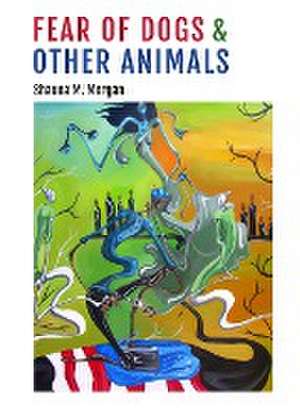 Fear of Dogs & Other Animals de Shauna M Morgan