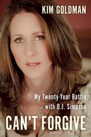 Can't Forgive: My 20-Year Battle with O.J. Simpson de Kim Goldman