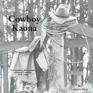 Cowboy Kaona: Documentary photographs of Hawaii Cowboys 1979-1988 de Leilani S. Hino