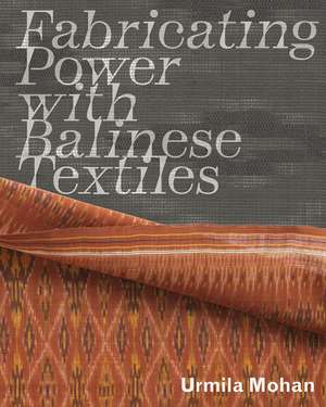 Fabricating Power with Balinese Textiles de Urmila Mohan