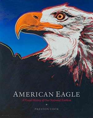 American Eagle: A Visual History of Our National Emblem de Preston Cook