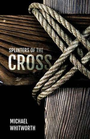 Splinters of the Cross de Michael Whitworth