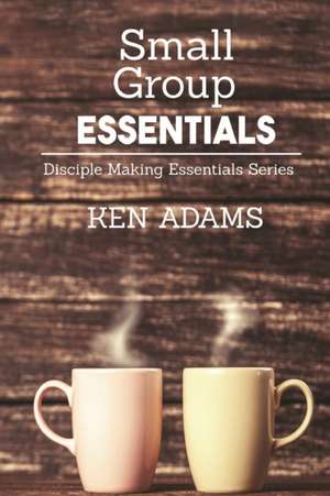 Small Group Essentials de Ken Adams