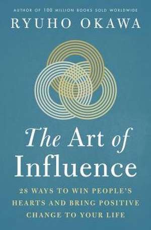 The Art of Influence: 28 Ways to Win People's Hearts and Bring Positive Change to Your Life de Okawa Ryuho