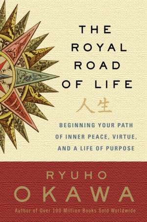 The Royal Road of Life: Beginning Your Path of Inner Peace, Virtue, and a Life of Purpose de Ryuho Okawa