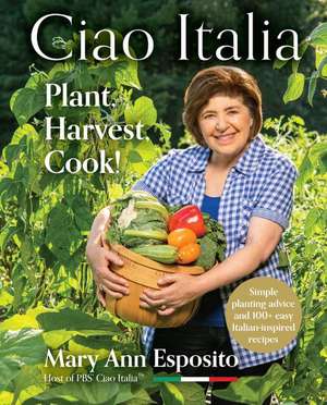 Ciao Italia: Plant, Harvest, Cook! de Mary Ann Esposito