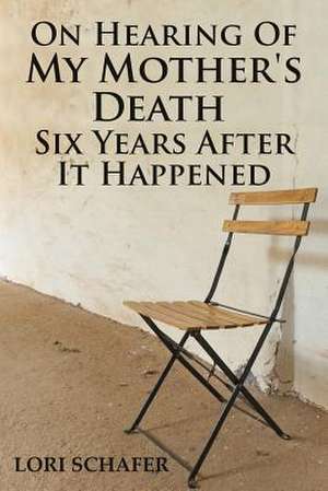 On Hearing of My Mother's Death Six Years After It Happened de Schafer, Lori L.