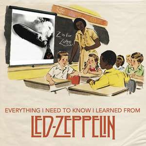 Everything I Need to Know I Learned from Led Zeppelin: Classic Rock Wisdom from the Greatest Band of All Time de Benjamin Darling