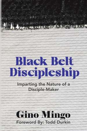 Black Belt Discipleship: Imparting the Nature of a Disciple-Maker de Gino Mingo