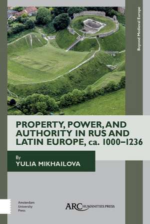 Property, Power, and Authority in Rus and Latin Europe, ca. 1000–1236 de Yulia Mikhailova