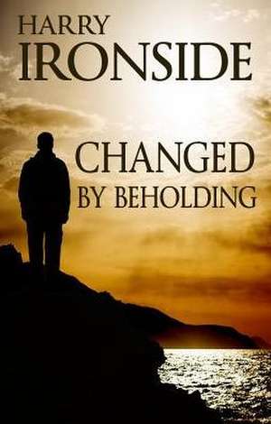 Changed By Beholding de Harry Ironside