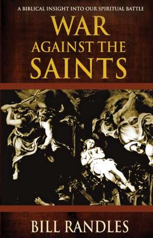 War Against the Saints: A Biblical Insight Into Our Spiritual Battle de Bill Randles