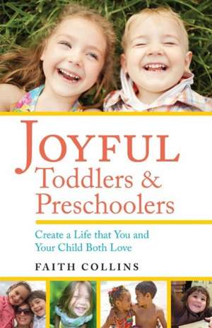 Joyful Toddlers & Preschoolers: Create a Life That You & Your Child Both Love de Faith Collins