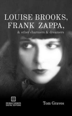 Louise Brooks, Frank Zappa, & Other Charmers & Dreamers de Tom Graves