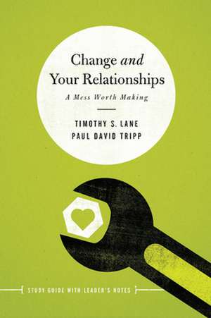 Change and Your Relationships: Study Guide with Leader's Notes de Timothy Lane