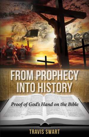 From Prophecy Into History: Proof of God's Hand on the Bible de Travis Swart