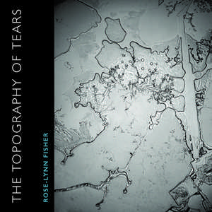 The Topography of Tears de Rose-Lynn Fisher