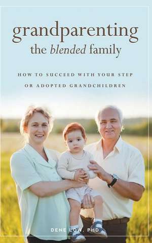 Grandparenting the Blended Family: How to Succeed with Your Step or Adopted Grandchildren de Dene Low