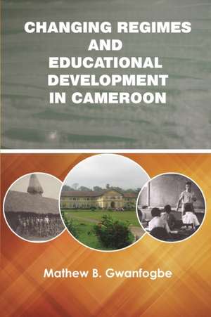 Changing Regimes and Educational Development in Cameroon de Mathew B. Gwanfogbe