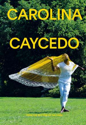 Carolina Caycedo: From the Bottom of the River de Carla Acevedo-Yates