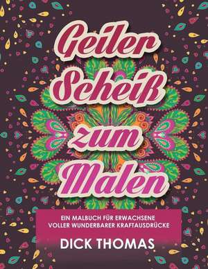 Geiler ScheiS Zum Malen: Ein Malbuch Fur Erwachsene Voller Wunderbarer Kraftausdrucke de Dick Thomas