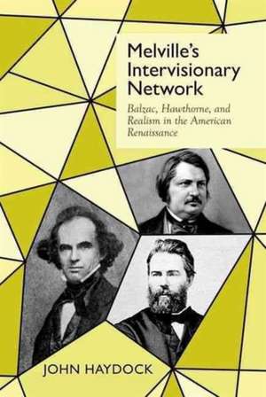 Melville`s Intervisionary Network – Balzac, Hawthorne, and Realism in the American Renaissance de John Haydock