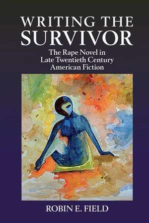 Writing the Survivor – The Rape Novel in Late Twentieth–Century American Fiction de Robin E. Field