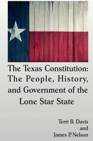 The Texas Constitution: The People, History, and Government of the Lone Star State de Terri B. Davis