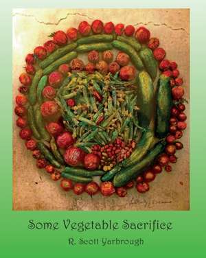 Some Vegetable Sacrifice de R. Scott Yarbrough