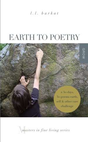 Earth to Poetry: A 30-Days, 30-Poems Earth, Self, and Other Care Challenge: Masters in Fine Living Series de L. L. Barkat