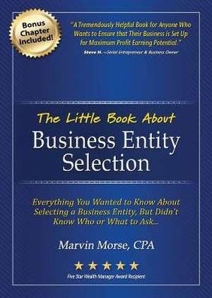 The Little Book about Business Entity Selection: Everything You Wanted to Know about Selecting a Business Entity, But Didn't Know Who or What to Ask de Marvin Morse Cpa