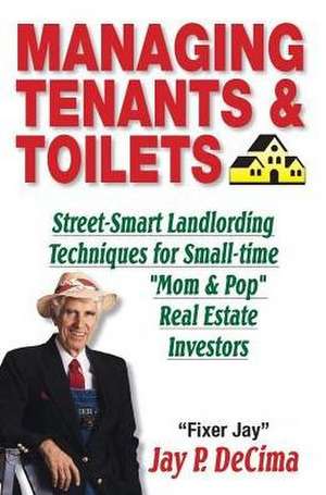 Managing Tenants & Toilets: Street-Smart Landlording Techniques for Small-Time "mom & Pop" Real Estate Investors de Jay Decima