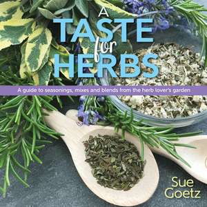 A Taste for Herbs: A Guide to Seasonings, Mixes and Blends from the Herb Lover's Garden de Sue Goetz