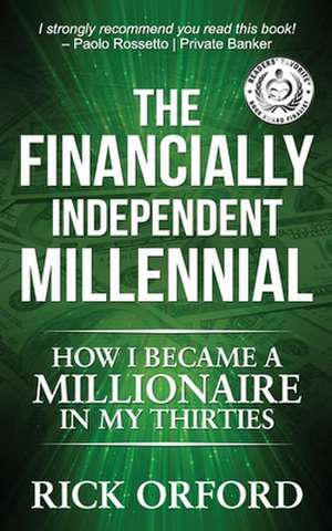 The Financially Independent Millennial: How I Became a Millionaire in My Thirties de Rick Orford