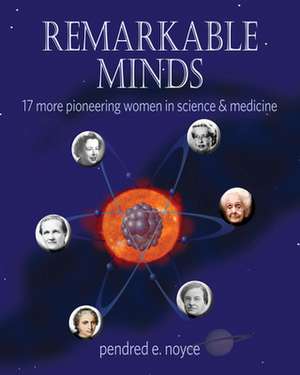 Remarkable Minds: 17 More Pioneering Women in Science & Medicine de Pendred Noyce