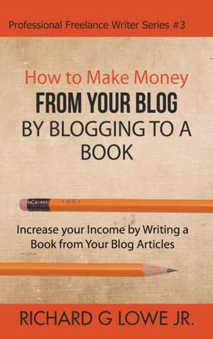 How to Make Money from your Blog by Blogging to a Book de Richard G Lowe Jr