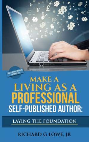 Make a Living as a Professional Self-Published Author Laying the Foundation de Richard G Lowe Jr