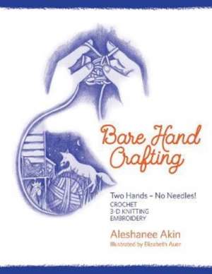 Bare Hand Crafting: Two Hands, No Needles! de Aleshanee Akin