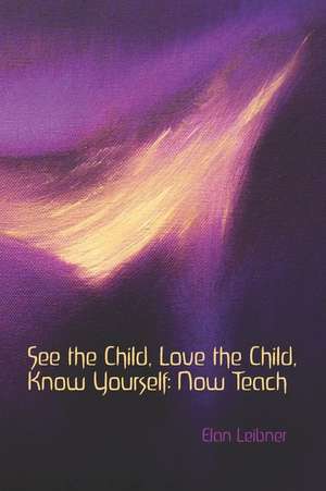 See the Child, Love the Child, Know Yourself: Now Teach de Elan Leibner