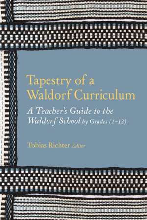 Tapestry of a Waldorf Curriculum: A Teacher's Guide to the Waldorf School by Grades (1-12) and by Subjects de Tobias Richter Editor