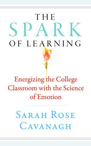 The Spark of Learning: Energizing the College Classroom with the Science of Emotion de Sarah Rose Cavanagh